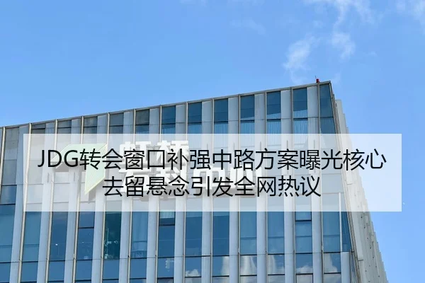 JDG转会窗口补强中路方案曝光核心去留悬念引发全网热议